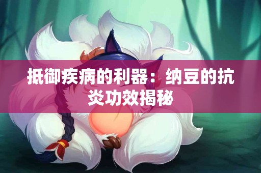 抵御疾病的利器：纳豆的抗炎功效揭秘