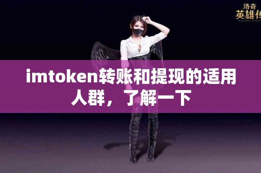 imtoken转账和提现的适用人群，了解一下