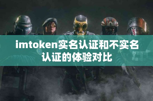 imtoken实名认证和不实名认证的体验对比