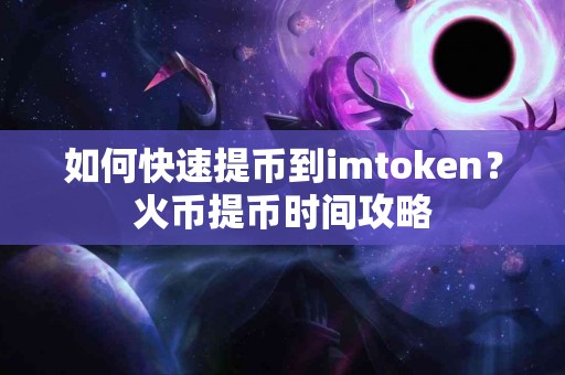 如何快速提币到imtoken？火币提币时间攻略