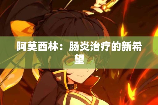 阿莫西林：肠炎治疗的新希望