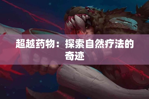 超越药物：探索自然疗法的奇迹