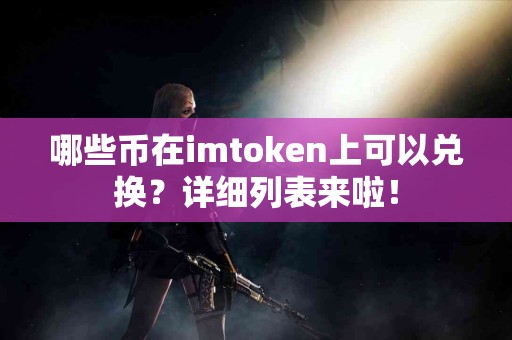 哪些币在imtoken上可以兑换？详细列表来啦！