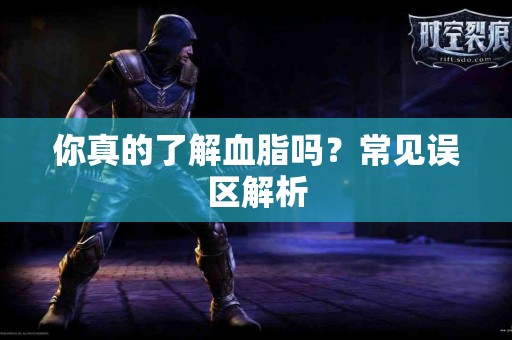 你真的了解血脂吗？常见误区解析