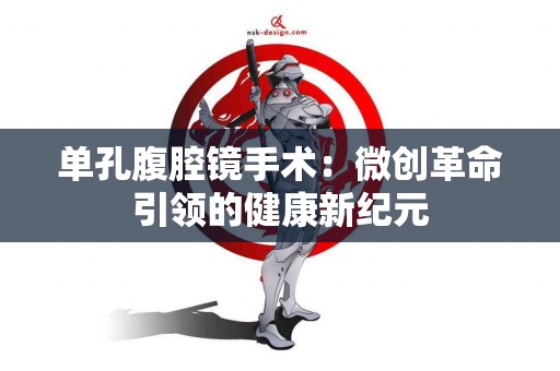 单孔腹腔镜手术：微创革命引领的健康新纪元