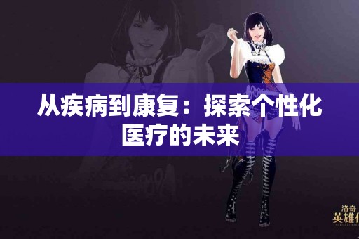 从疾病到康复：探索个性化医疗的未来