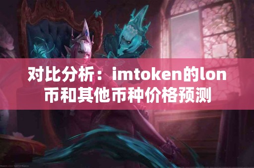 对比分析：imtoken的lon币和其他币种价格预测