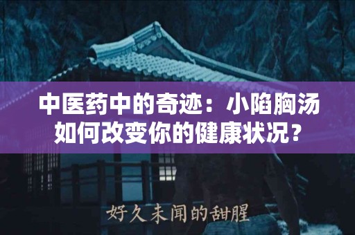 中医药中的奇迹：小陷胸汤如何改变你的健康状况？