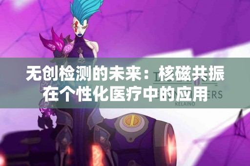 无创检测的未来：核磁共振在个性化医疗中的应用