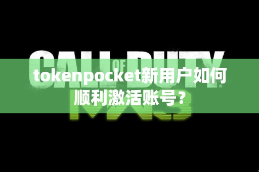 tokenpocket新用户如何顺利激活账号？