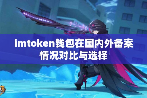 imtoken钱包在国内外备案情况对比与选择