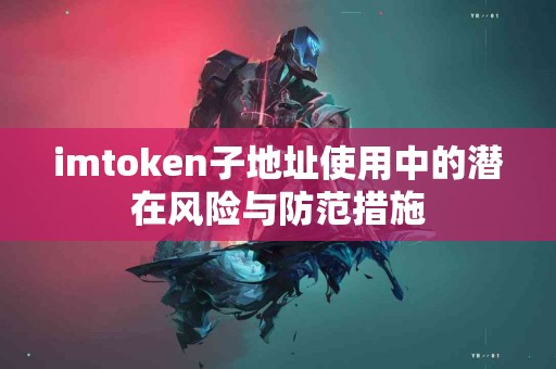 imtoken子地址使用中的潜在风险与防范措施