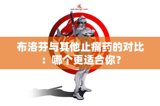 布洛芬与其他止痛药的对比：哪个更适合你？