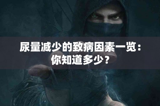 尿量减少的致病因素一览：你知道多少？