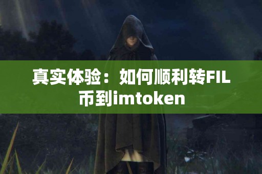 真实体验:如何顺利转FIL币到imtoken 真实体验:如何顺利转FIL币到imtoken