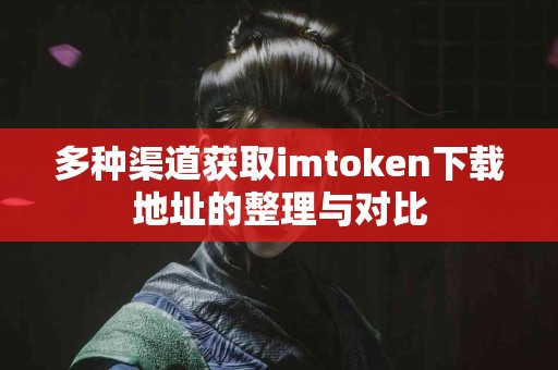 多种渠道获取imtoken下载地址的整理与对比