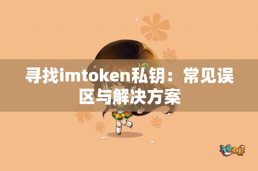 寻找imtoken私钥:常见误区与解决方案 寻找imtoken私钥:常见误区与解决方案