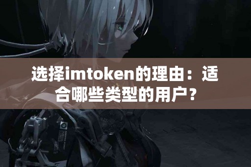 选择imtoken的理由:适合哪些类型的用户? 选择imtoken的理由:适合哪些类型的用户?