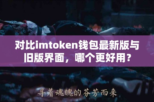 对比imtoken钱包最新版与旧版界面，哪个更好用？
