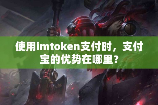 使用imtoken支付时，支付宝的优势在哪里？
