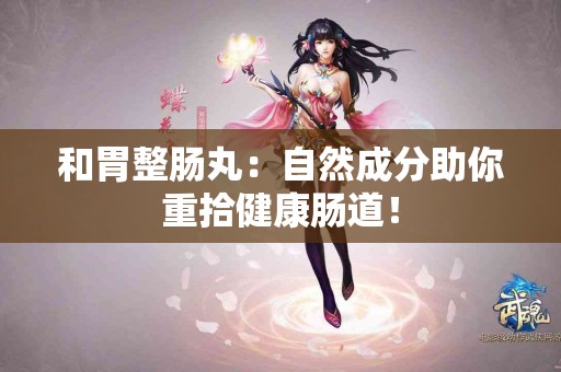 和胃整肠丸：自然成分助你重拾健康肠道！