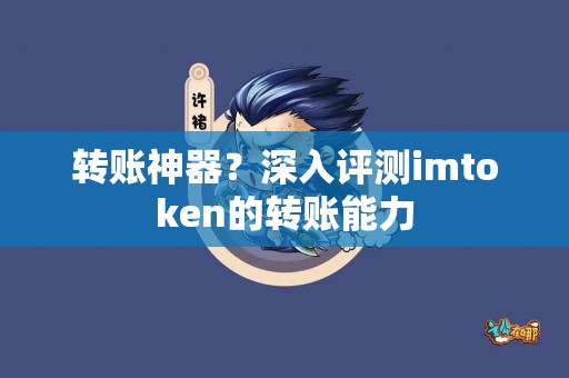 转账神器？深入评测imtoken的转账能力