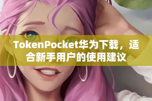 TokenPocket华为下载，适合新手用户的使用建议