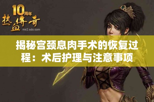 揭秘宫颈息肉手术的恢复过程：术后护理与注意事项