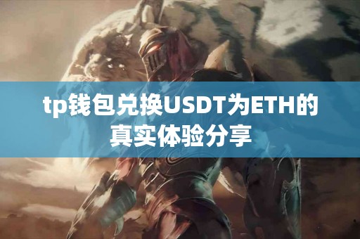tp钱包兑换USDT为ETH的真实体验分享