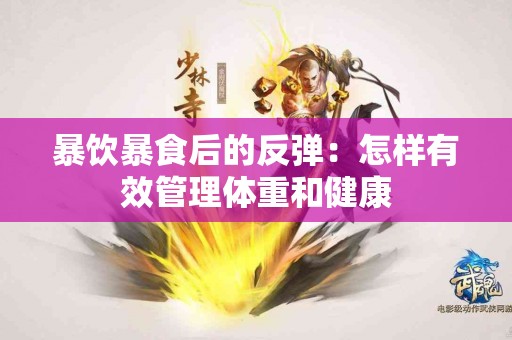 暴饮暴食后的反弹：怎样有效管理体重和健康