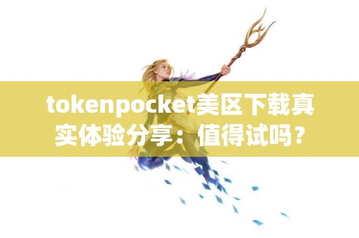 tokenpocket美区下载真实体验分享：值得试吗？
