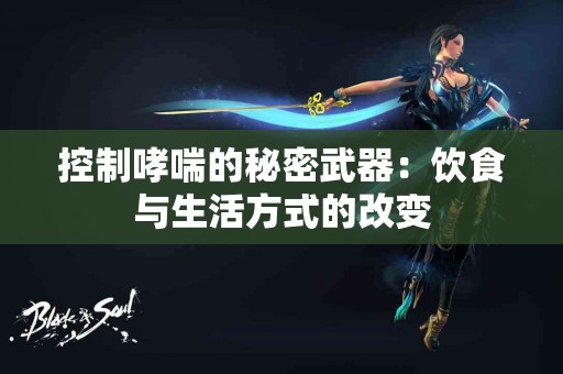 控制哮喘的秘密武器：饮食与生活方式的改变