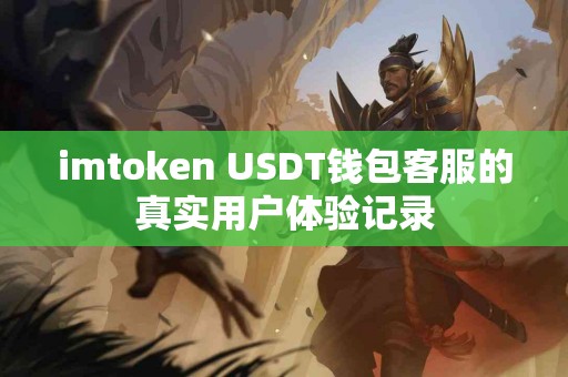 imtoken USDT钱包客服的真实用户体验记录 imtoken USDT钱包客服的真实用户体验记录