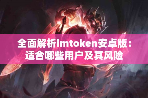 全面解析imtoken安卓版：适合哪些用户及其风险