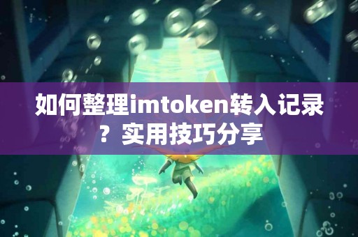 如何整理imtoken转入记录？实用技巧分享