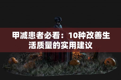 甲减患者必看：10种改善生活质量的实用建议