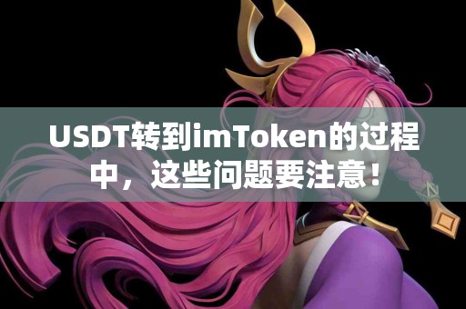 USDT转到imToken的过程中，这些问题要注意！