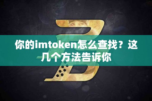 你的imtoken怎么查找？这几个方法告诉你
