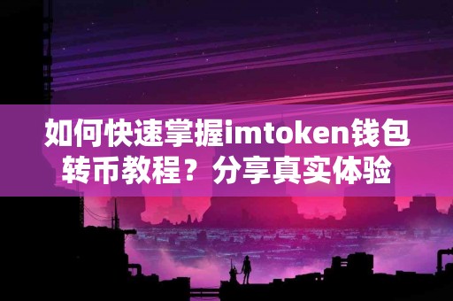 如何快速掌握imtoken钱包转币教程？分享真实体验