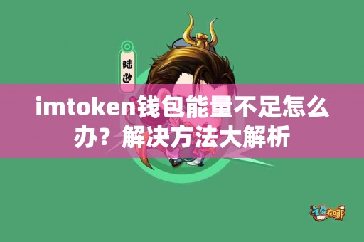 imtoken钱包能量不足怎么办？解决方法大解析
