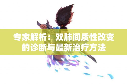 专家解析：双肺间质性改变的诊断与最新治疗方法