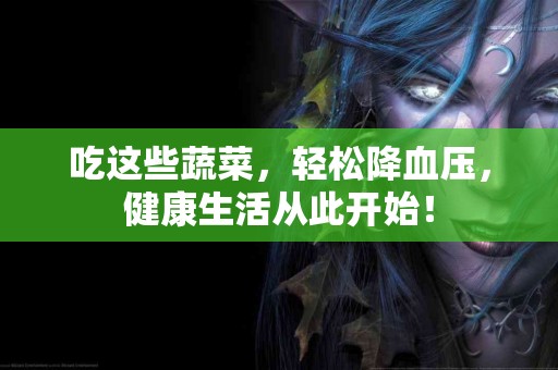 吃这些蔬菜，轻松降血压，健康生活从此开始！