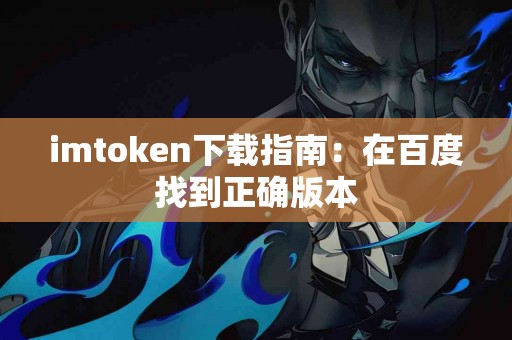 imtoken下载指南：在百度找到正确版本