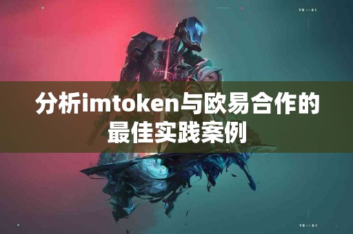 分析imtoken与欧易合作的最佳实践案例