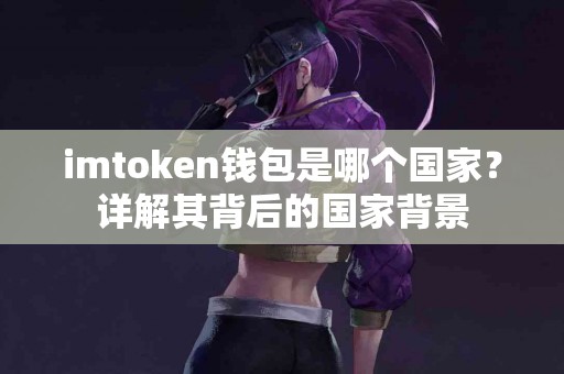 imtoken钱包是哪个国家？详解其背后的国家背景