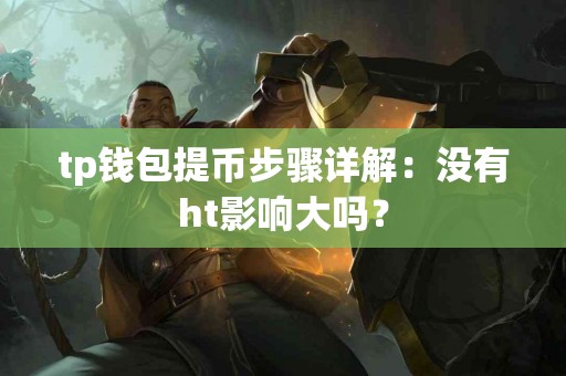 tp钱包提币步骤详解：没有ht影响大吗？