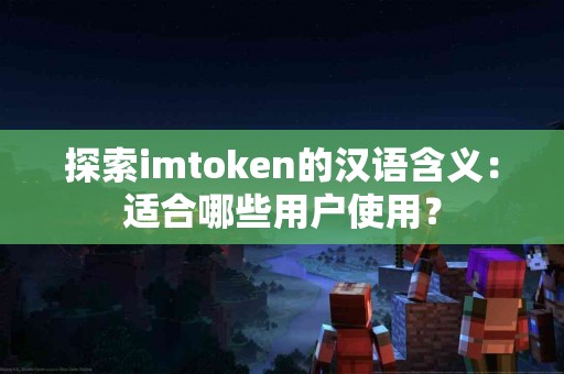 探索imtoken的汉语含义：适合哪些用户使用？