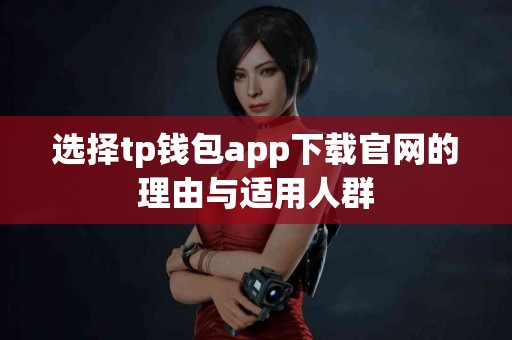 选择tp钱包app下载官网的理由与适用人群