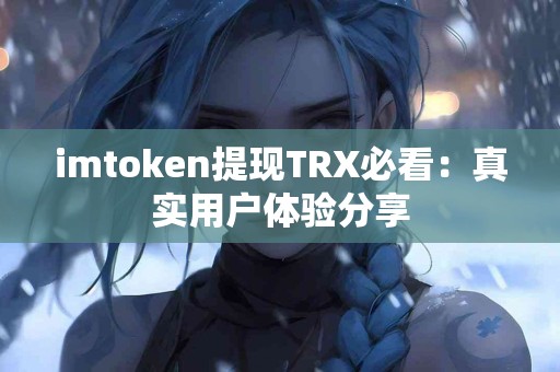 imtoken提现TRX必看：真实用户体验分享