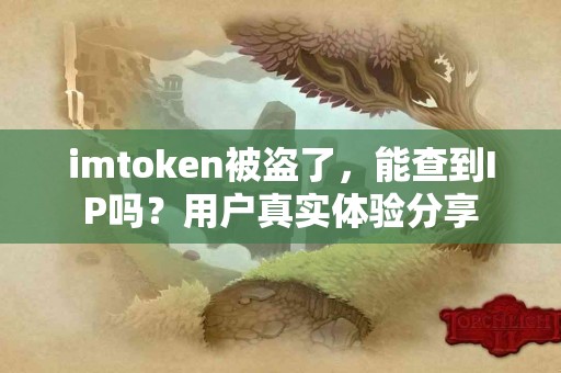 imtoken被盗了，能查到IP吗？用户真实体验分享